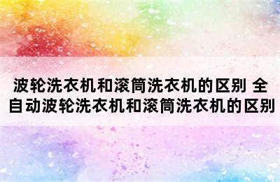 波轮洗衣机和滚筒洗衣机的区别 全自动波轮洗衣机和滚筒洗衣机的区别